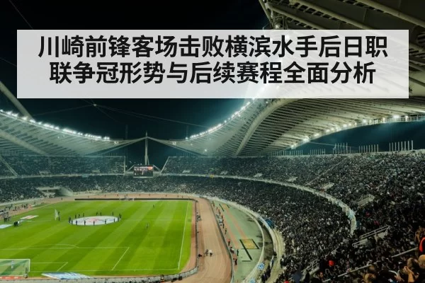 川崎前锋客场击败横滨水手后日职联争冠形势与后续赛程全面分析