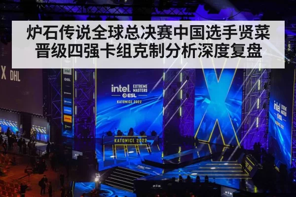 炉石传说全球总决赛中国选手贤菜晋级四强卡组克制分析深度复盘